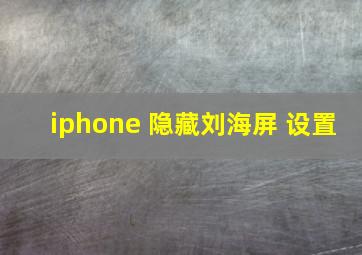 iphone 隐藏刘海屏 设置